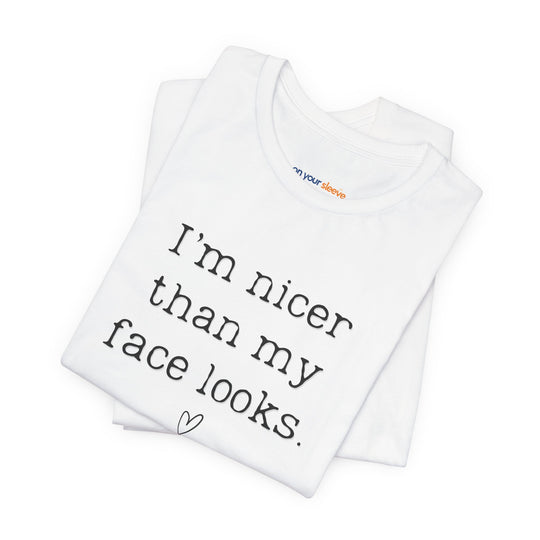 I'm nicer than my face looks– Let your shirt speak your story.