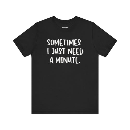Sometimes I Just Need a Minute - Mental Health Awareness Unisex T-Shirt