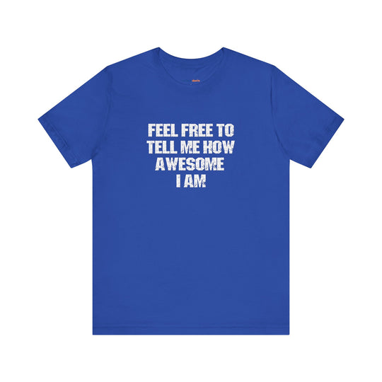 Feel Free to tell me how awesome I am. – Let your shirt speak your story.