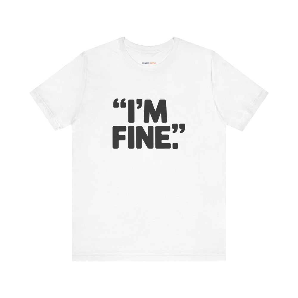 I'm Fine - Bold Statement or Sarcasm? - T-Shirt