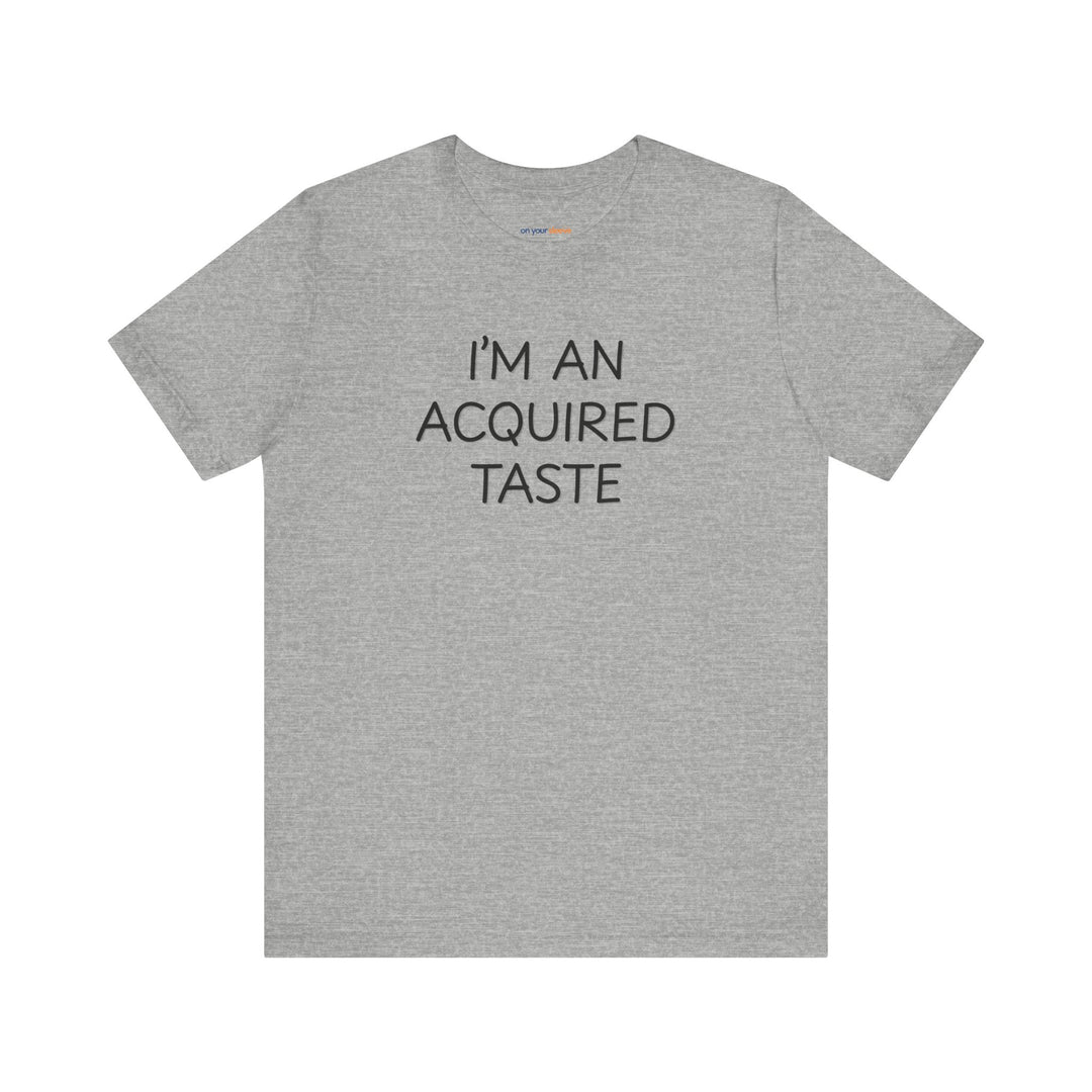 I'm an acquired taste – Let your shirt speak your story.