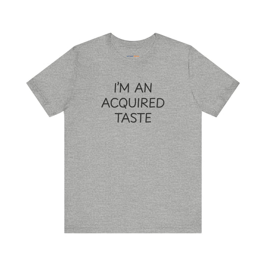 I'm an acquired taste – Let your shirt speak your story.