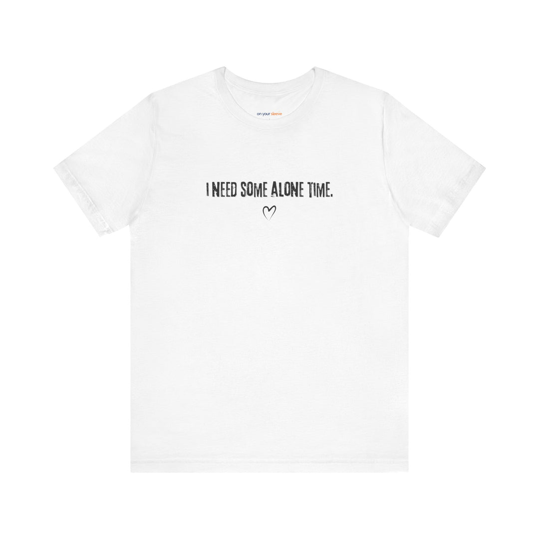 I Need Some Alone Time – Let your shirt speak your story.
