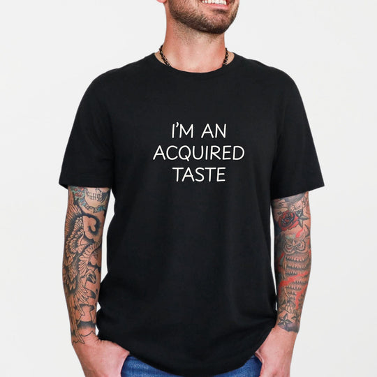 I'm an acquired taste – Let your shirt speak your story.