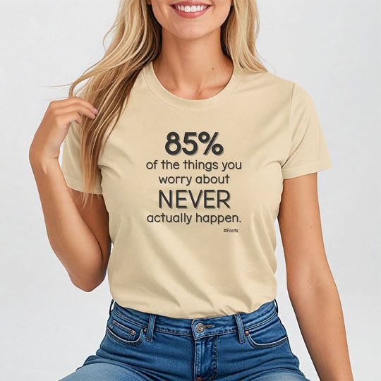 85% of the things we worry about never happen. - Empowerment T-Shirt for Women