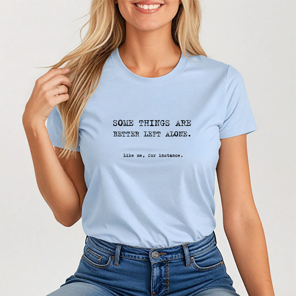 Some things are better left alone. Like me, for instance. Women's Tee
