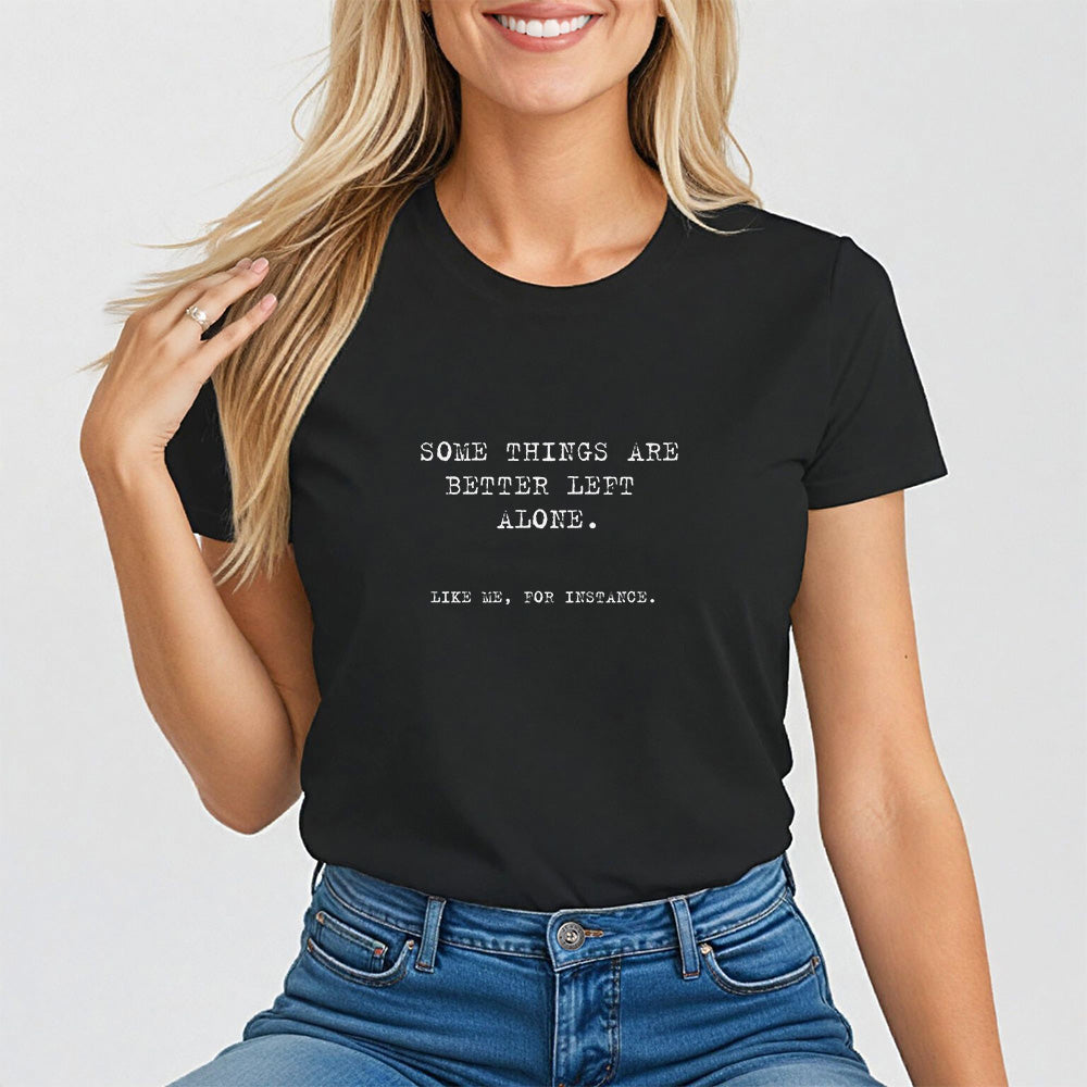 Some things are better left alone. Like me, for instance. Women's Tee