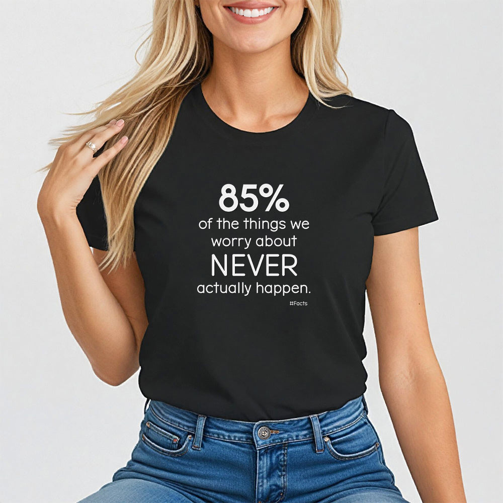 85% of the things we worry about never happen. - Empowerment T-Shirt for Women