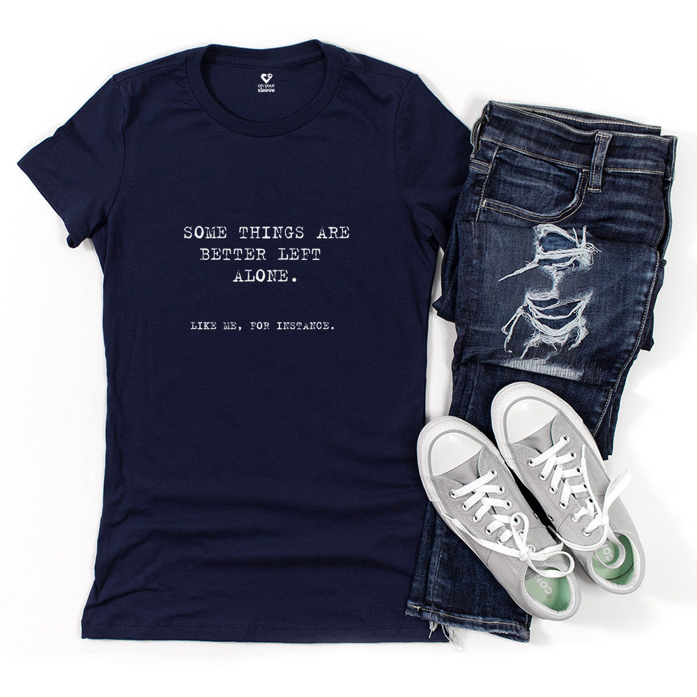 Some things are better left alone. Like me, for instance. Women's Tee