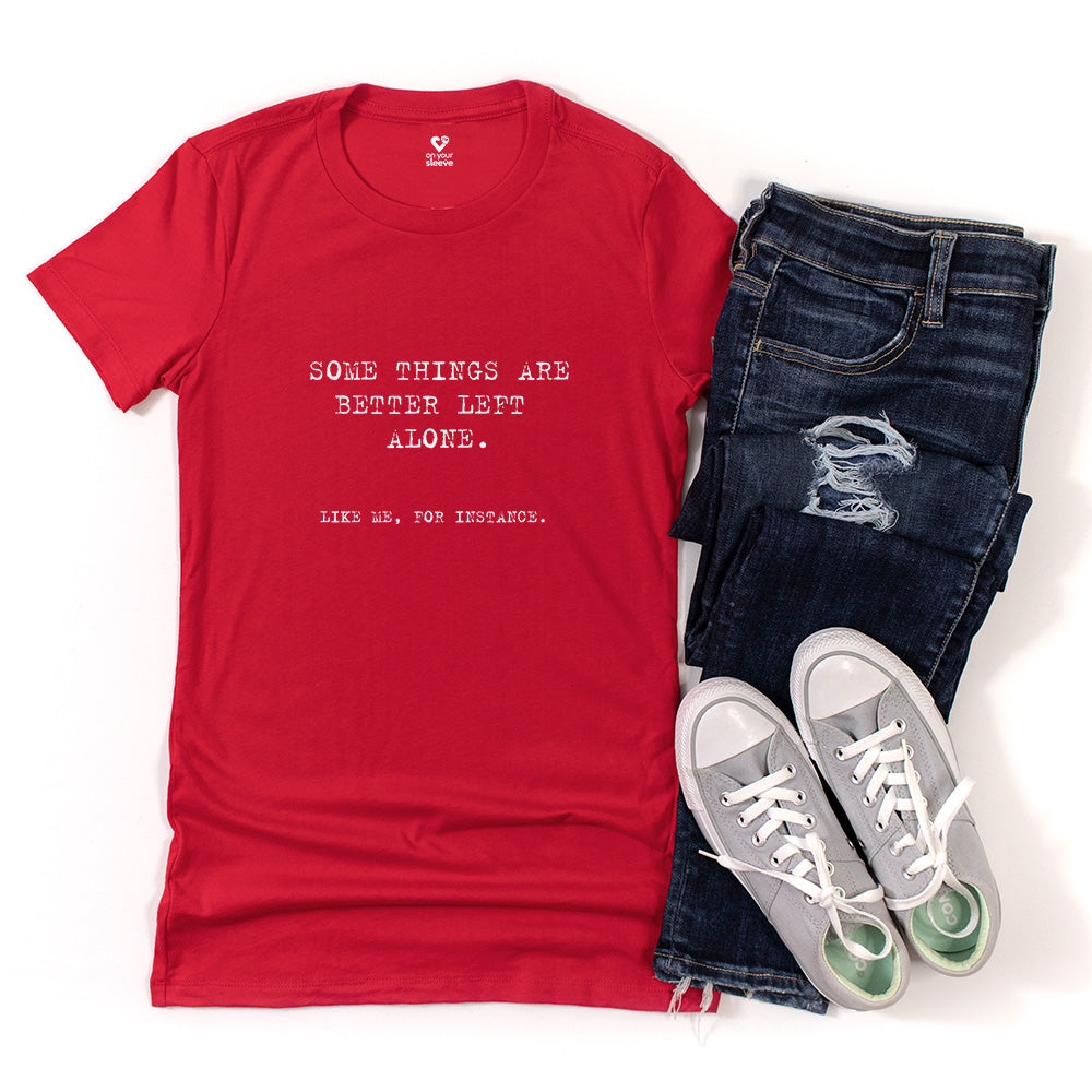 Some things are better left alone. Like me, for instance. Women's Tee