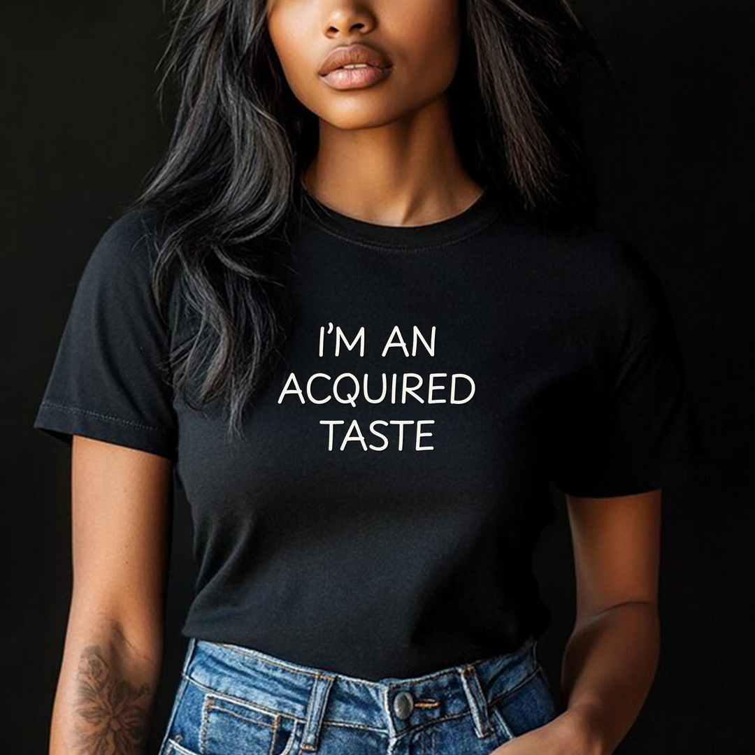 I'm an acquired taste – Let your shirt speak your story.