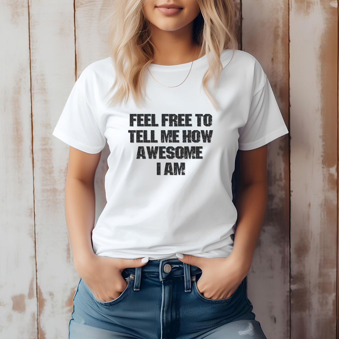 Feel Free to tell me how awesome I am. – Let your shirt speak your story.