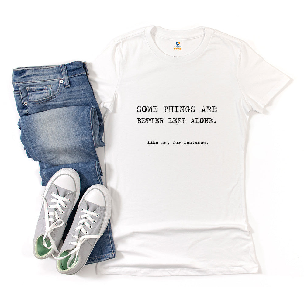 Some things are better left alone. Like me, for instance. Women's Tee