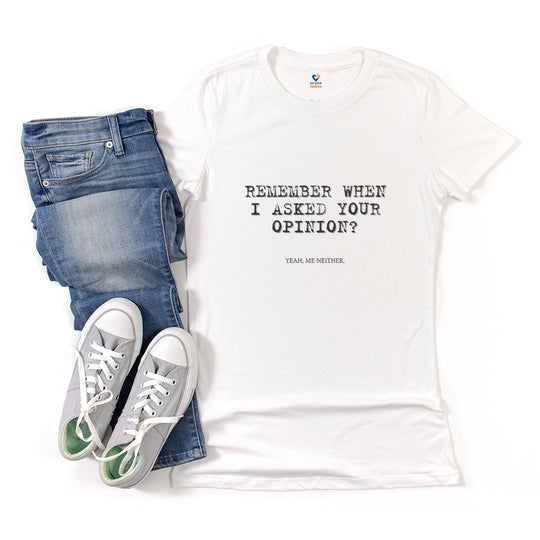 Remember When I Asked Your Opinion Shirt for Women