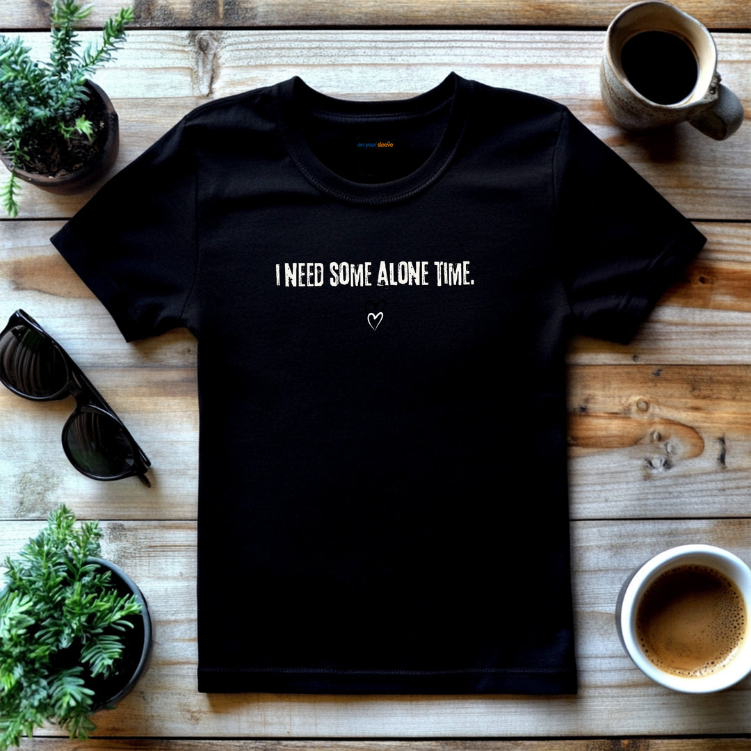 I Need Some Alone Time – Let your shirt speak your story.