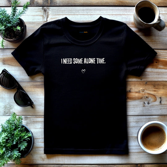 I Need Some Alone Time – Let your shirt speak your story.