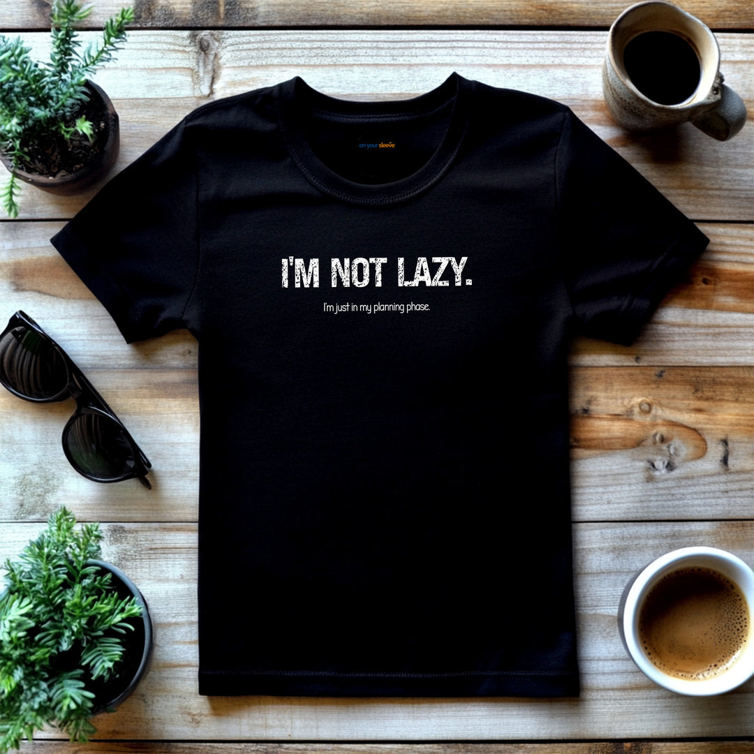 I'm not lazy, I'm still in the planning phase– Let your shirt speak your story.