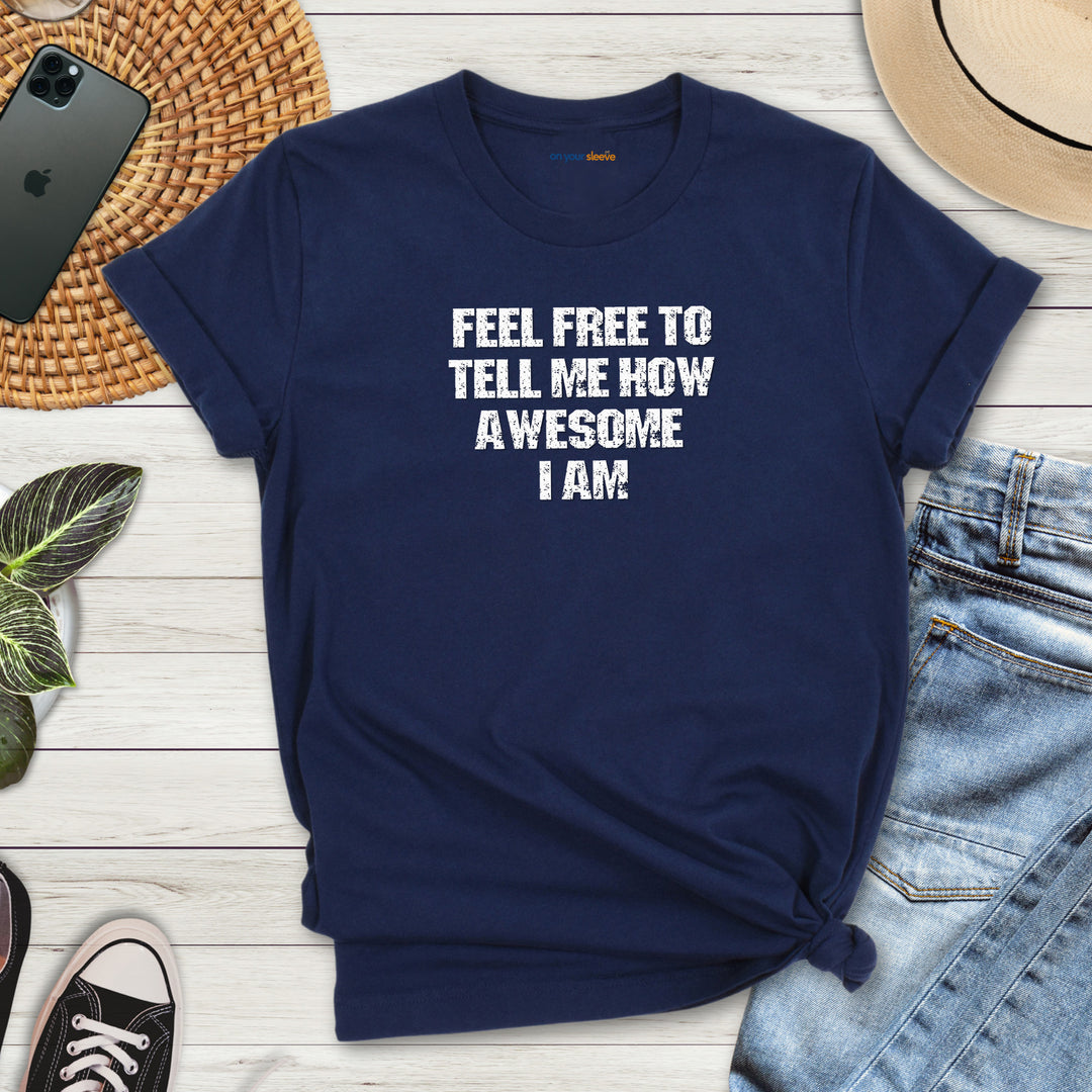 Feel Free to tell me how awesome I am. – Let your shirt speak your story.